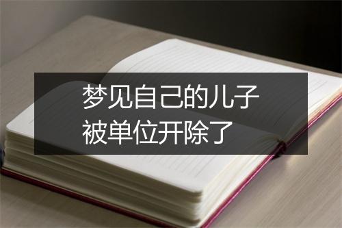 梦见自己的儿子被单位开除了