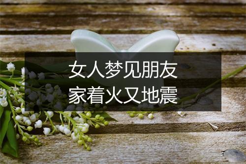 女人梦见朋友家着火又地震