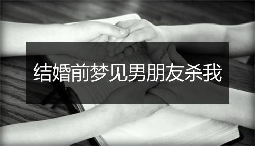 结婚前梦见男朋友杀我