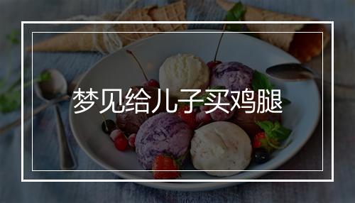 梦见给儿子买鸡腿