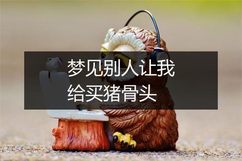 梦见别人让我给买猪骨头