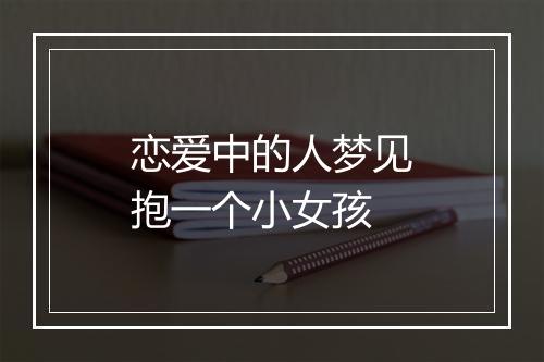 恋爱中的人梦见抱一个小女孩