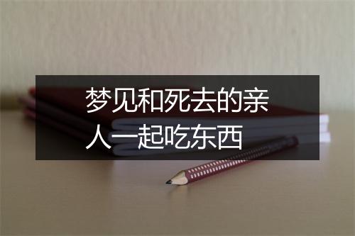 梦见和死去的亲人一起吃东西