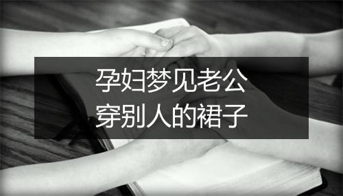 孕妇梦见老公穿别人的裙子