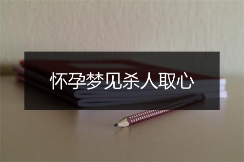 怀孕梦见杀人取心