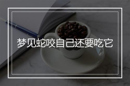 梦见蛇咬自己还要吃它