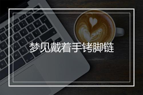 梦见戴着手铐脚链