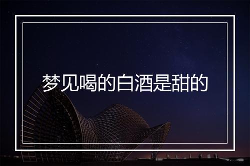 梦见喝的白酒是甜的