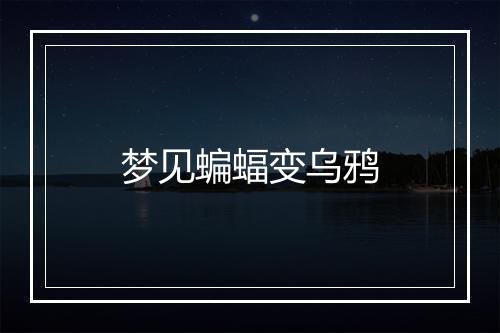 梦见蝙蝠变乌鸦