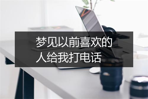 梦见以前喜欢的人给我打电话