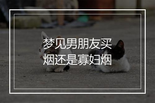 梦见男朋友买烟还是寡妇烟