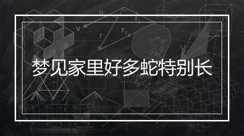 梦见家里好多蛇特别长