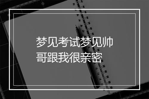 梦见考试梦见帅哥跟我很亲密