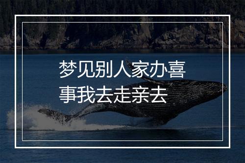 梦见别人家办喜事我去走亲去