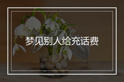 梦见别人给充话费