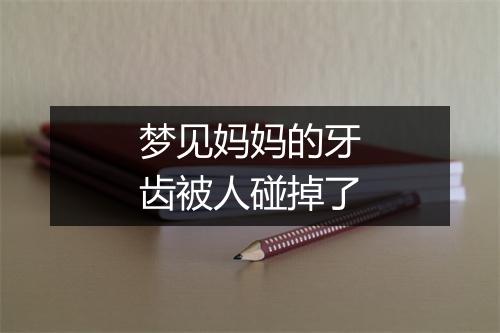 梦见妈妈的牙齿被人碰掉了