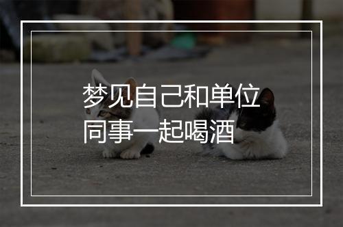 梦见自己和单位同事一起喝酒