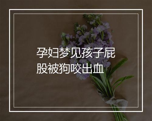 孕妇梦见孩子屁股被狗咬出血