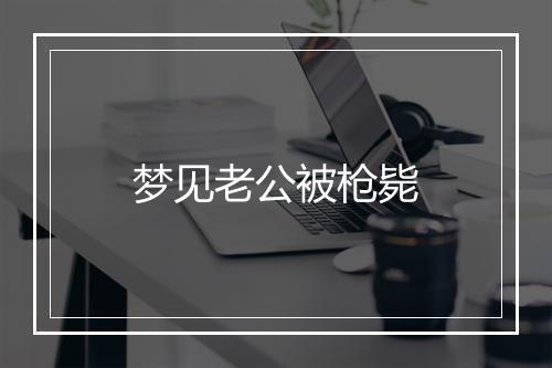 梦见老公被枪毙