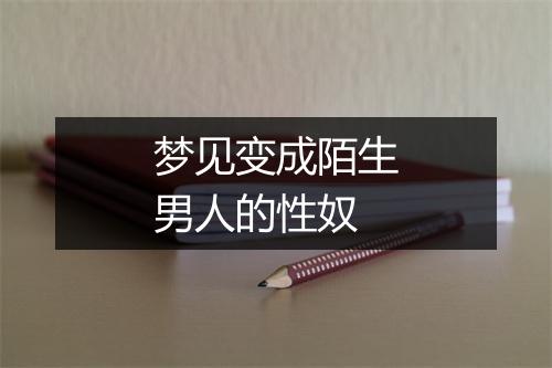 梦见变成陌生男人的性奴