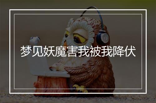 梦见妖魔害我被我降伏