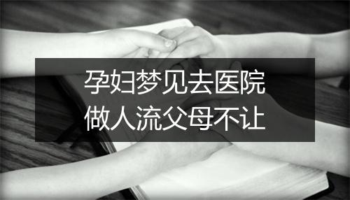 孕妇梦见去医院做人流父母不让