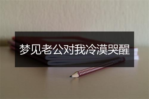 梦见老公对我冷漠哭醒