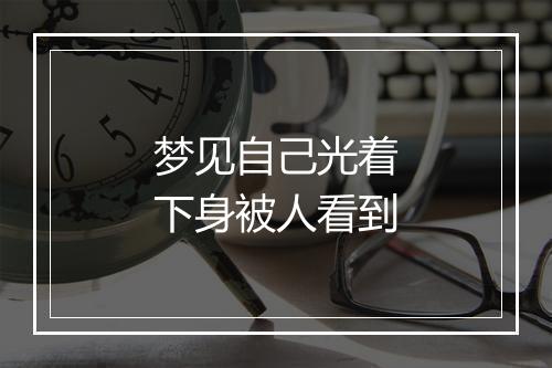 梦见自己光着下身被人看到