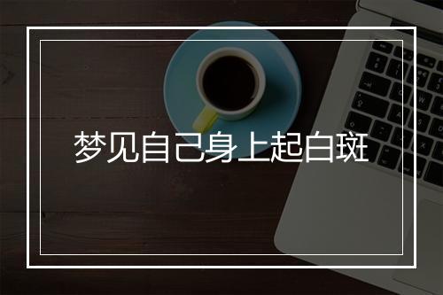 梦见自己身上起白斑