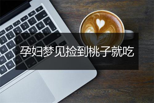 孕妇梦见捡到桃子就吃