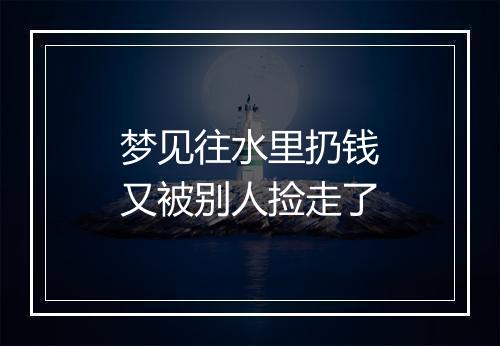 梦见往水里扔钱又被别人捡走了