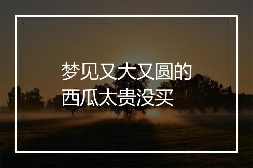 梦见又大又圆的西瓜太贵没买