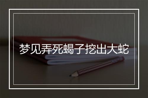 梦见弄死蝎子挖出大蛇