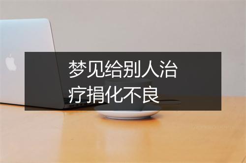 梦见给别人治疗捐化不良