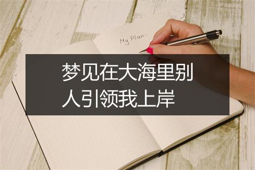 梦见在大海里别人引领我上岸