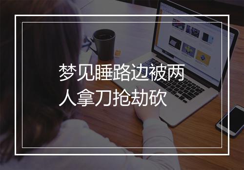 梦见睡路边被两人拿刀抢劫砍