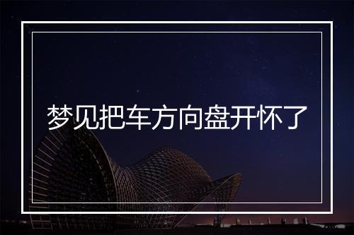 梦见把车方向盘开怀了