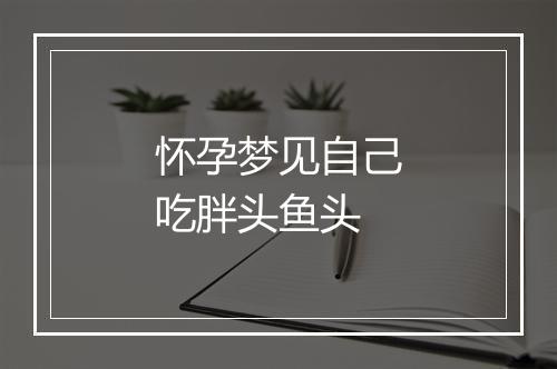 怀孕梦见自己吃胖头鱼头