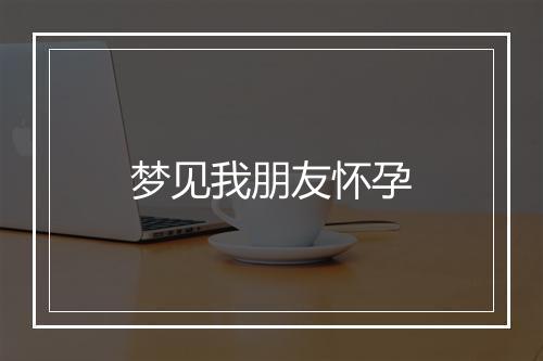 梦见我朋友怀孕