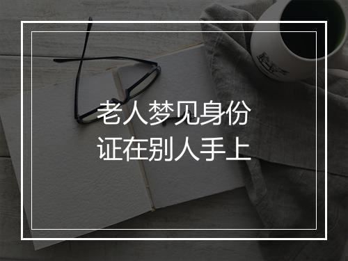 老人梦见身份证在别人手上