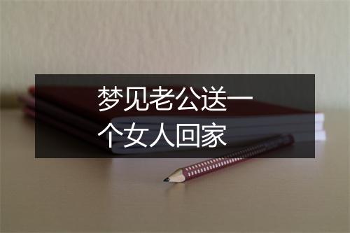 梦见老公送一个女人回家