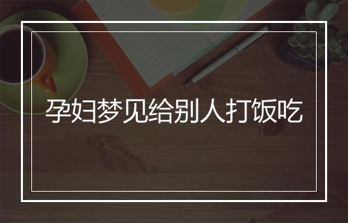 孕妇梦见给别人打饭吃