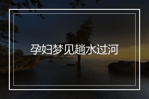 孕妇梦见趟水过河