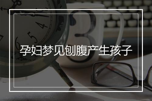 孕妇梦见刨腹产生孩子