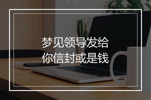 梦见领导发给你信封或是钱