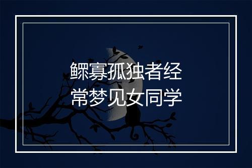 鳏寡孤独者经常梦见女同学