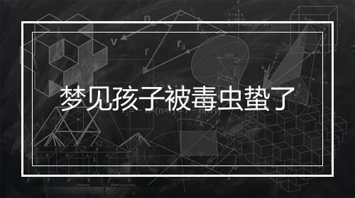 梦见孩子被毒虫蛰了