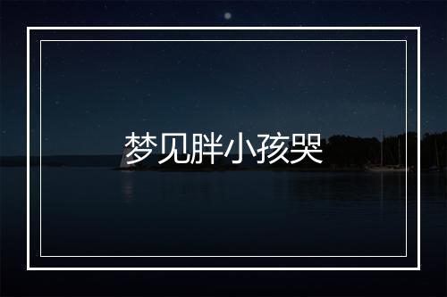 梦见胖小孩哭