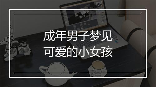 成年男子梦见可爱的小女孩