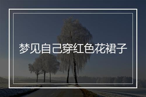 梦见自己穿红色花裙子